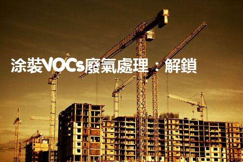 涂裝VOCs廢氣處理：解鎖環(huán)保新技術(shù)，呼吸更清新！